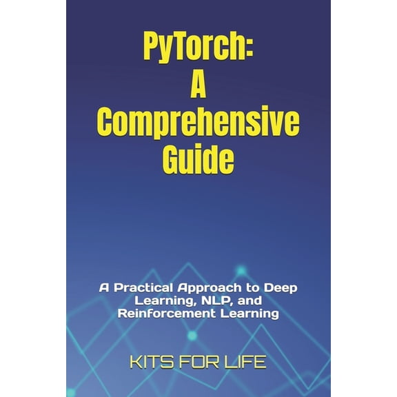 PyTorch: A Comprehensive Guide: A Practical Approach to Deep Learning, NLP, and Reinforcement Learning, (Paperback)