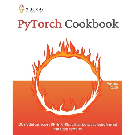 PyTorch Cookbook: 100+ Solutions across RNNs, CNNs, python tools, distributed training and graph networks, (Paperback)