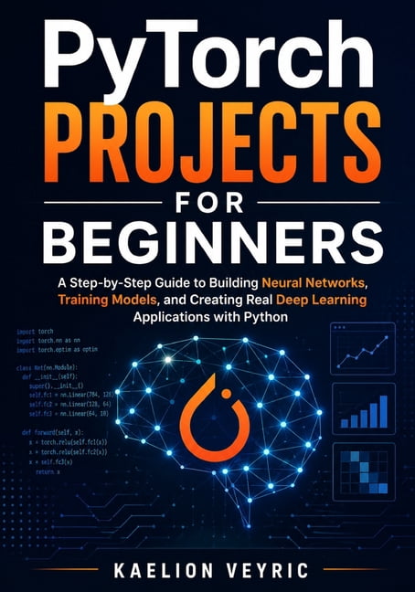 PyTorch Projects for Beginners: A Step-by-Step Guide to Building Neural ...