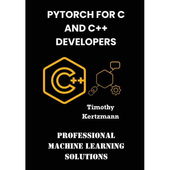 PyTorch for C and C++ Developers: Professional Machine Learning Solutions, (Paperback)