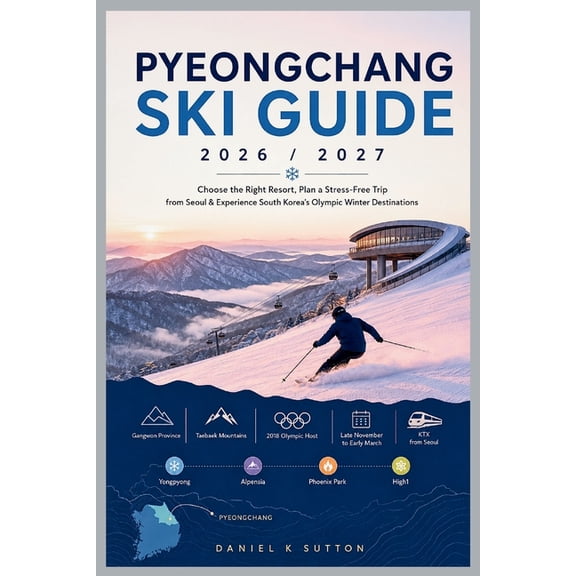 PyeongChang Ski Guide 2026/2027: Choose the Right Resort, Plan a Stress-Free Trip from Seoul & Experience South Korea's , (Paperback)