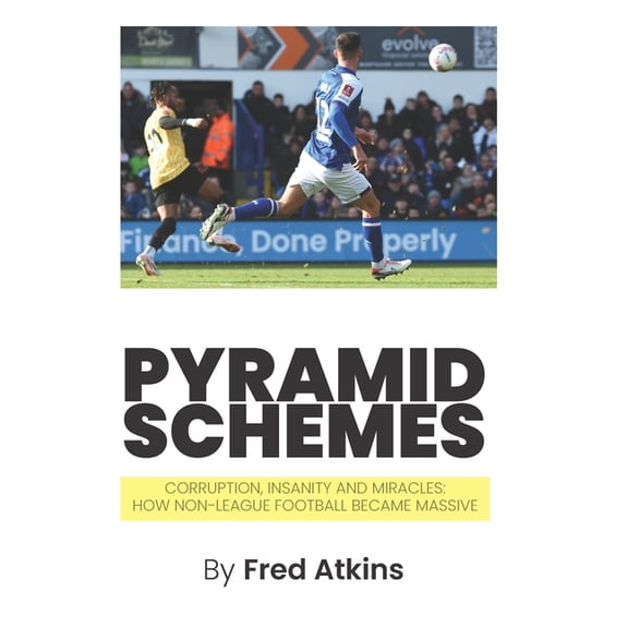 Pyramid Schemes: Corruption, Insanity and Miracles: How Non-League Football became massive, (Paperback)