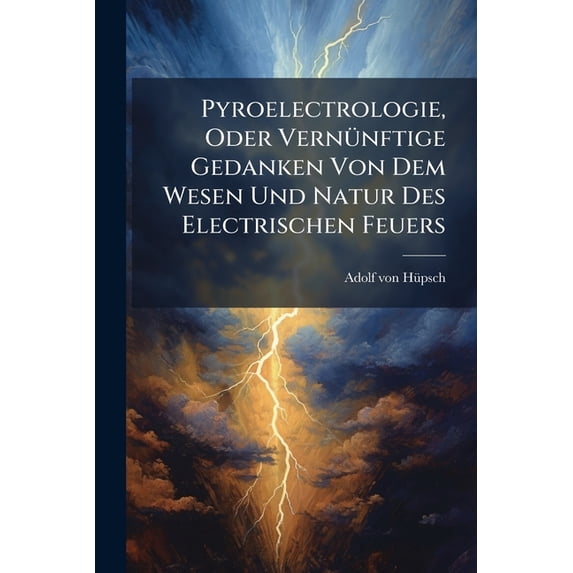 Pyroelectrologie, Oder Vernünftige Gedanken Von Dem Wesen Und Natur Des Electrischen Feuers (Paperback)