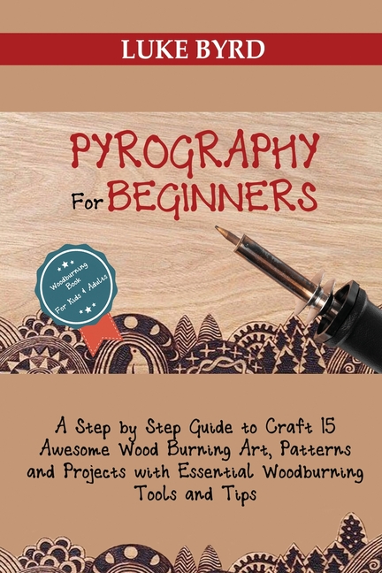 Pyrography for Beginners : A Step by Step Guide to Craft 15 Awesome Wood  Burning Art, Patterns and Projects with Essential Woodburning Tools and  Tips Wood Burning Book for Kids and Adults (