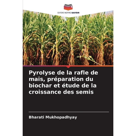 Pyrolyse de la rafle de mas, prparation du biochar et tude de la croissance des semis, (Paperback)