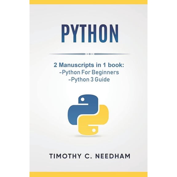 Python: 2 Manuscripts in 1 book: -Python For Beginners -Python 3 Guide (Paperback) by Timothy C Needham