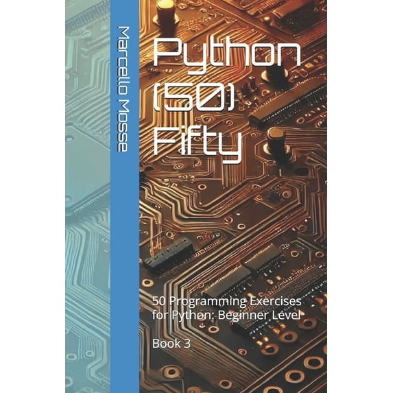 Learn Python: Beginner-Friendly Exercise Python (50) Fifty: 50 Programming Exercises for Python: Beginner Level. Book 3, (Paperback)