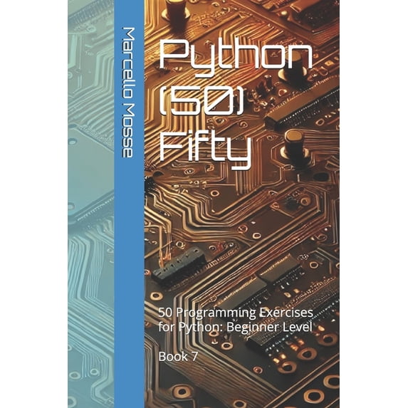Learn Python: Beginner-Friendly Exercise Python (50) Fifty: 50 Programming Exercises for Python: Beginner Level. Book 7, (Paperback)