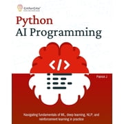 Python AI Programming Navigating fundamentals of ML, deep learning, NLP, and reinforcement learning in practice, Paperback