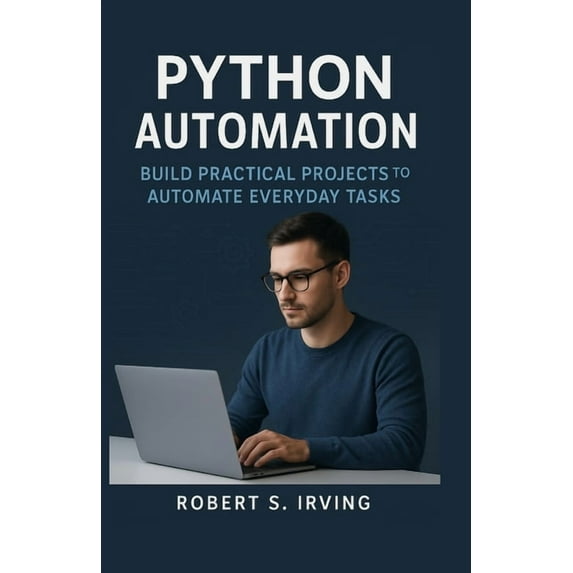 Python Automation: Build Practical Projects to Automate Everyday Task, (Paperback)