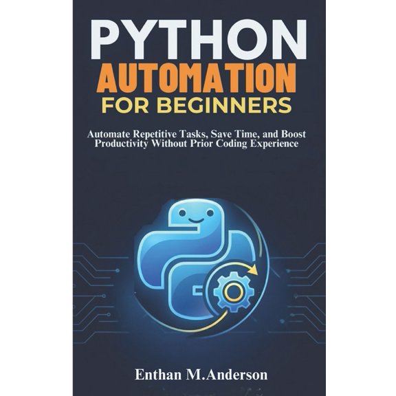 Python Automation for Beginners: Automate Repetitive Tasks, Save Time, and Boost Productivity Without Prior Coding Exper, (Paperback)