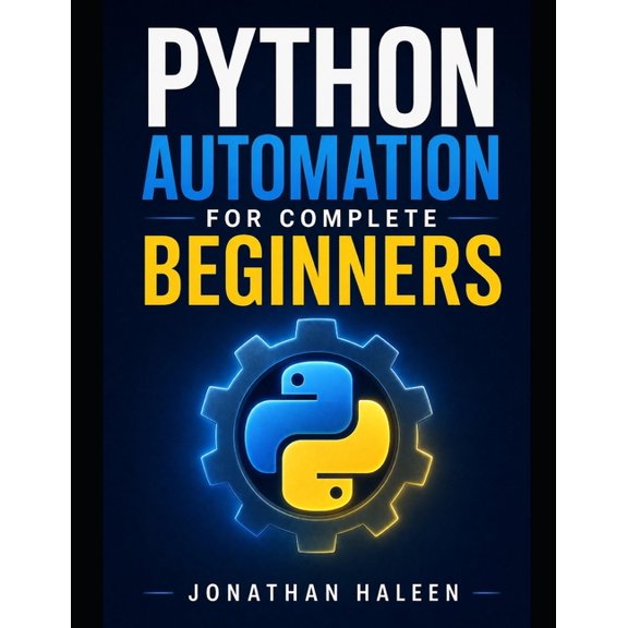 Python Automation for Complete Beginners: A hands-on guide to automating real work, even if you've never written a line , (Paperback)