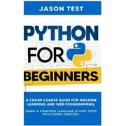Python for Beginners A Crash Course Guide for Machine Learning and Web Programming. Learn a Computer Language in Easy Steps with Coding Exercises Hardcover