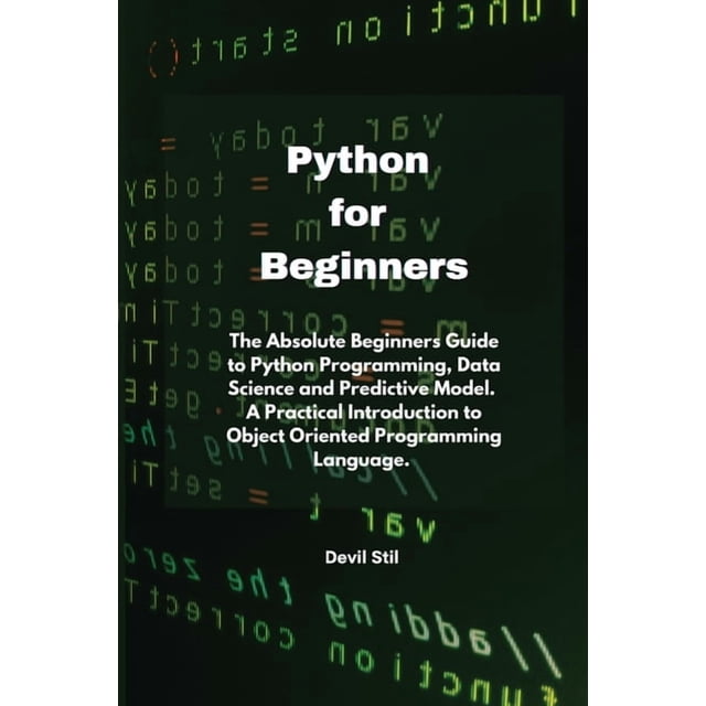 Python for Beginners: The Absolute Beginners Guide to Python Programming, Data Science and Predictive Model. A Practical Introduction to Object Oriented Programming Language. (Paperback)