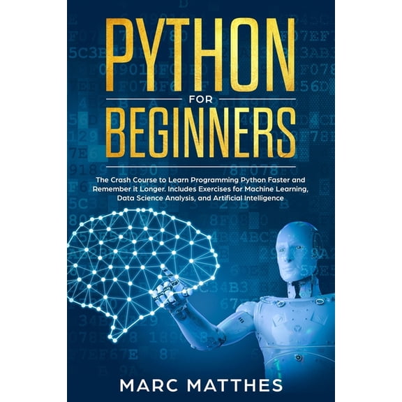 Python for Beginners: The Crash Course to Learn Programming Python Faster and Remember it Longer. Includes Exercises for Machine Learning, Data Science Analysis, and Artificial Intelligence (Paperback