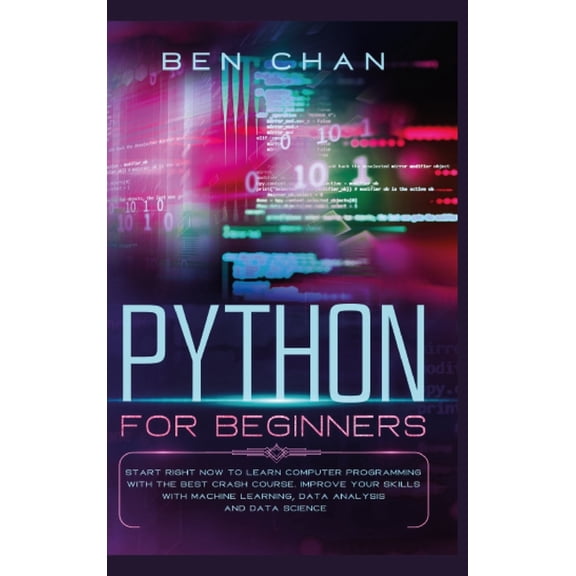 Python for Beginners: Start Right Now to Learn Computer Programming with the Best Crash Course. Improve your Skills with Machine Learning, Data Analysis and Data Science (Hardcover)