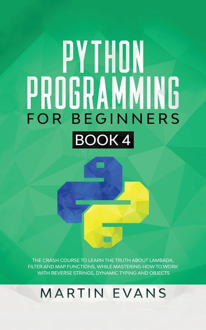 Your Python Best Friend: Python Programming for Beginners - Book 4: The Crash Course to Learn the Truth About Lambada, Filter and Map Functions, While Mastering How to Work With Reverse Strings, Dynam