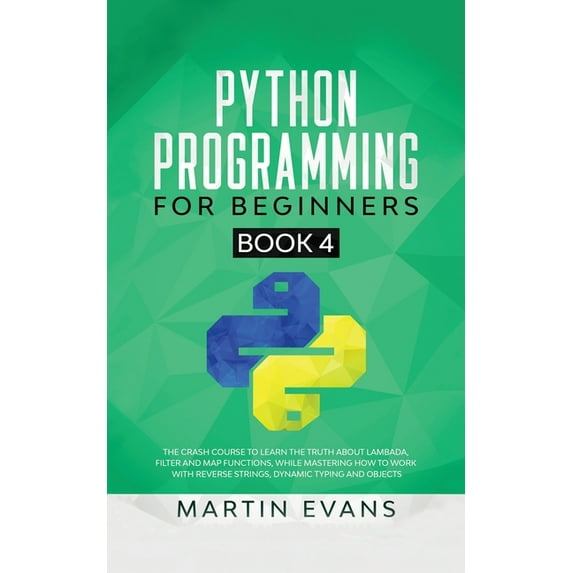Your Python Best Friend: Python Programming for Beginners - Book 4: The Crash Course to Learn the Truth About Lambada, Filter and Map Functions, While Mastering How to Work With Reverse Strings, Dynam