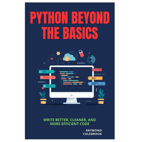 Python Beyond the Basics: Write Better, Cleaner, and More Efficient Code, (Paperback)