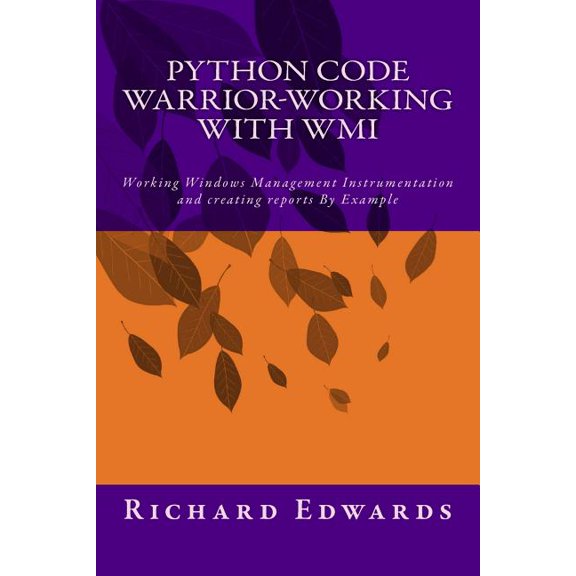 Python Code Warrior-Working with WMI: Working Windows Management Instrumentation and creating reports By Example
