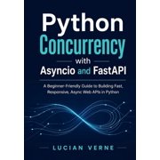 Python Concurrency with Asyncio and FastAPI A Beginner-Friendly Guide to Building Fast, Responsive, Async Web APIs in P, Paperback