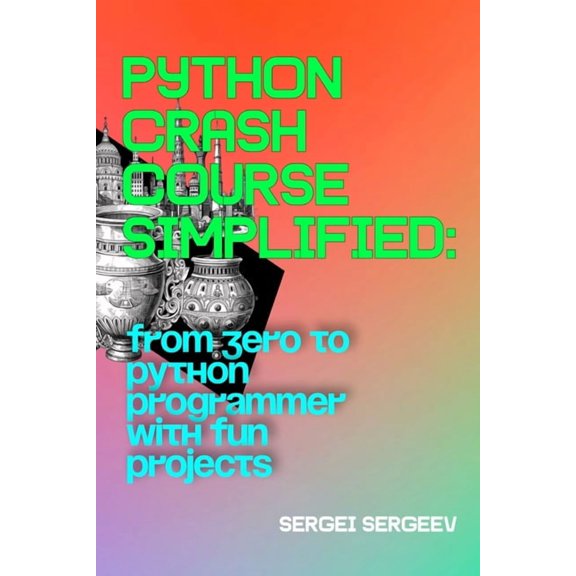 Python Crash Course Simplified: From Zero to Python Programmer with Fun Projects, (Paperback)