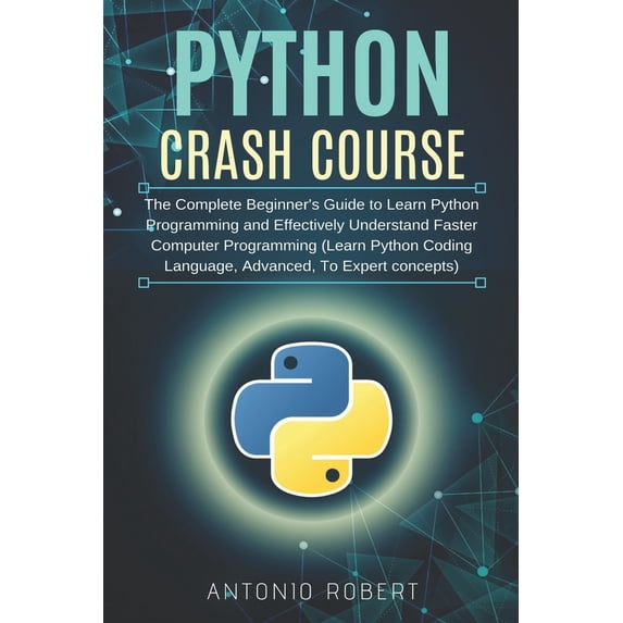 Python Crash Course: The Complete Beginners Guide to Learn Python Programming and Effectively Understand Faster Computer Programming Learn Python Coding Language, Advanced, To Expert con 1086920325