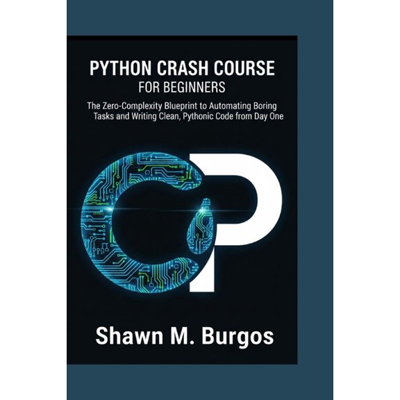 Python Crash Course for Beginners: The Zero-Complexity Blueprint to Automating Boring Tasks and Writing Clean, Pythonic , (Paperback)