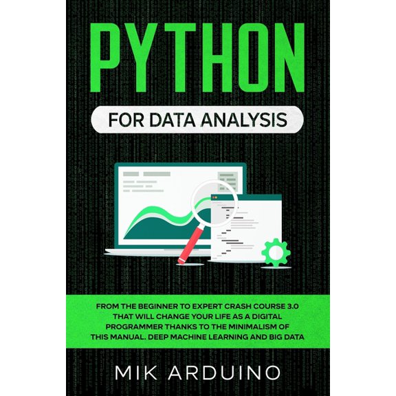 Python for Data Analysis: From the Beginner to Expert Crash Course 3.0 that will Change your Life as a Digital Programmer Thanks to the Minimalism of this Manual. Deep Machine Learning and Big Data (P