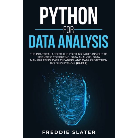 Python for Data Analysis: The Practical and To the Point 173 Pages Insight to Scientific Computing, Data Analysis, Data Manipulating, Data Cleaning, and Data Protection by Using Python. (Part 2) (Pape
