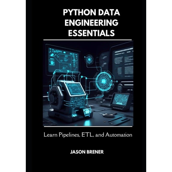 Python Data Engineering Essentials: Learn Pipelines, ETL, and Automation, (Paperback)