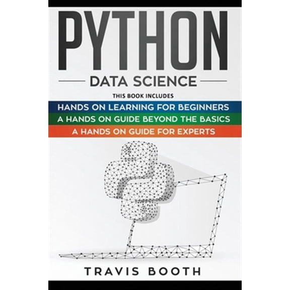 Python Data Science: 3 Books in 1: Hands on Learning for Beginners+A Hands-on Guide Beyond the Basics+A Hands-On Guide For Experts