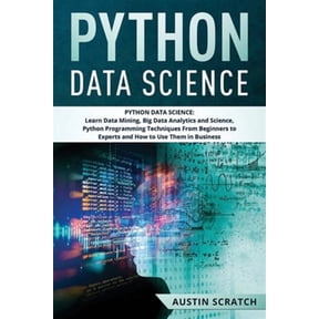Python Data Science: from Beginner to Experts About Techniques of Data Mining, Big Data Analytics and Science, Python Programming and How to Use Them in Business (Paperback)