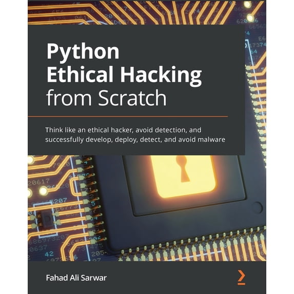 Python Ethical Hacking from Scratch: Think like an ethical hacker, avoid detection, and successfully develop, deploy, de, (Paperback)