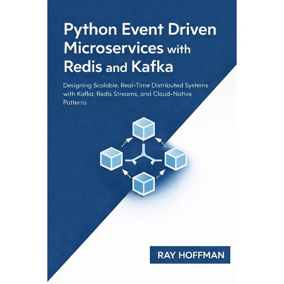 Python Event Driven Microservices with Redis and Kafka: Designing Scalable, Real-Time Distributed Systems with Kafka, Re, (Paperback)