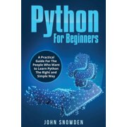 Python For Beginners A Practical Guide For The People Who Want to Learn Python The Right and Simple Way