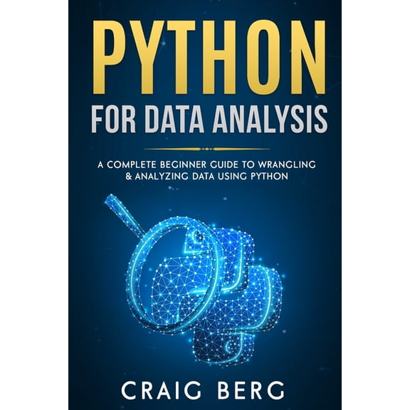Python For Data Analysis: A Complete Beginner Guide to Wrangling & Analyzing Data Using Python