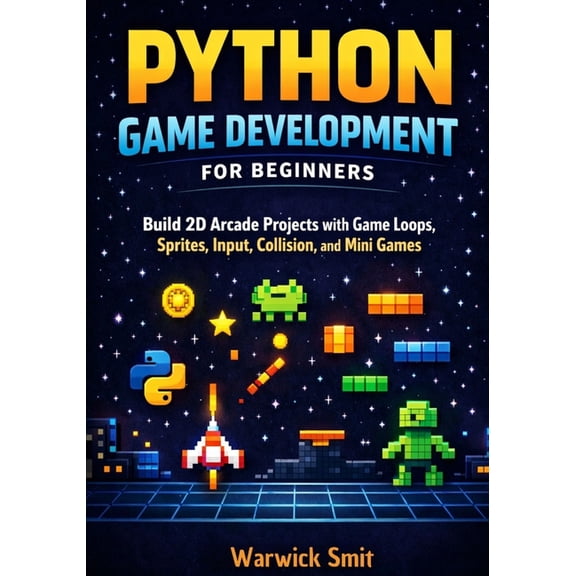 Python Game Development for Beginners: Build 2D Arcade Projects with Game Loops, Sprites, Input, Collision, and Mini Gam, (Paperback)