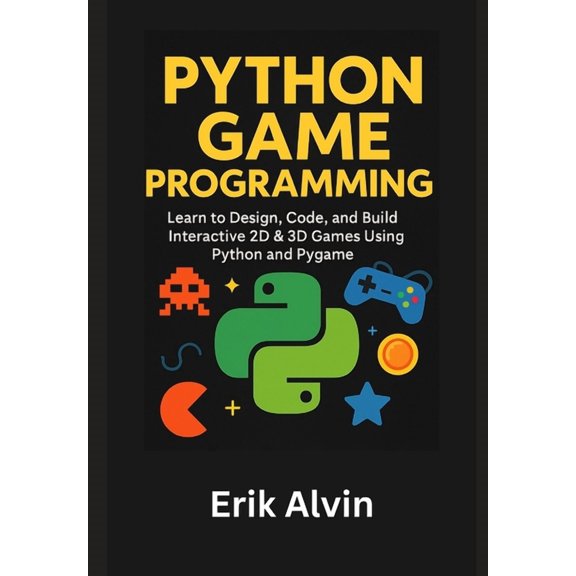 Python Game Programming: Learn to Design, Code, and Build Interactive 2D & 3D Games Using Python and Pygame, (Paperback)