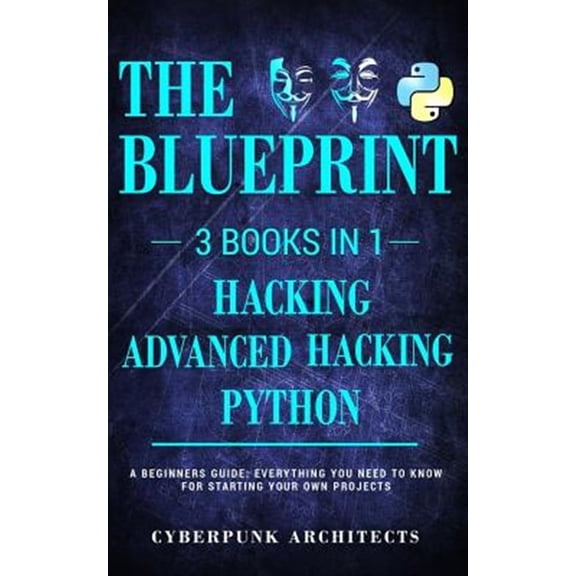 Python, Hacking & Advanced Hacking: 3 Books in 1: The Blueprint: Everything You Need to Know for (Paperback) by Cyberpunk Architects