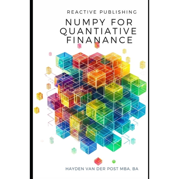 Python Libraries for Finance Numpy for Quantitative Finance: Harness the Python Power of NumPy for Advanced Quantitative Finance Solutions, Book 6, (Paperback)