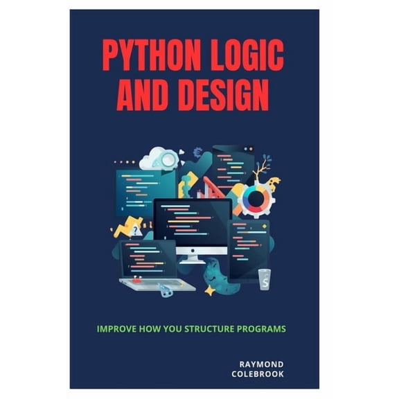 Python Logic and Design: Improve How You Structure Programs, (Paperback)