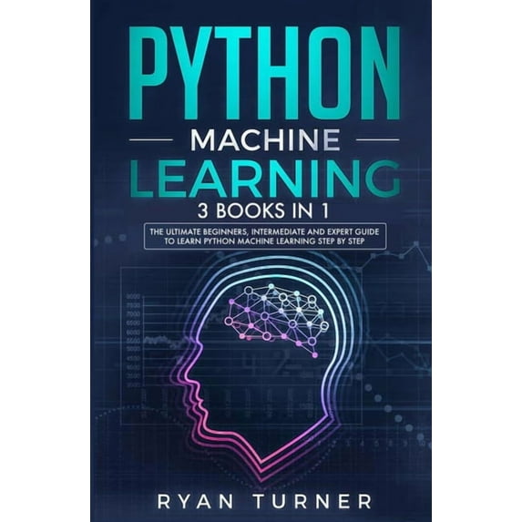 Python Machine Learning: 3 books in 1 - The Ultimate Beginners, Intermediate and Expert Guide to Master Python Machine L, (Paperback)