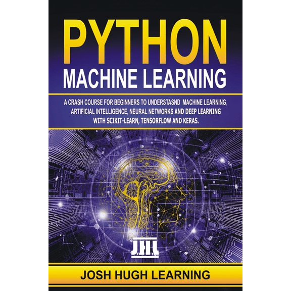 Python Machine Learning: A Crash Course for Beginners to Understand Machine learning, Artificial (Paperback) by Josh Hugh Learning