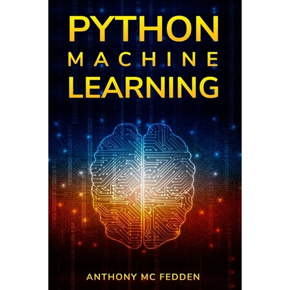 Python Machine Learning: A Step By Step Beginners Guide To Understanding Machine Learning With Python (Paperback)