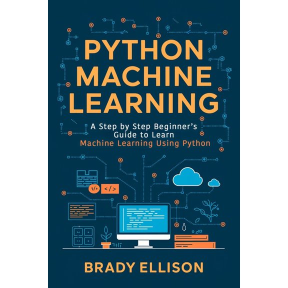 Programming Languages for Beginners Python Machine Learning: A Step by Step Beginner's Guide to Learn Machine Learning Using Python, Book 3, (Paperback)