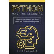 Python Machine Learning A Step-by-Step Journey with Scikit-Learn and Tensorflow for Beginners, Paperback
