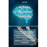 Python Machine Learning The Crash Course for Beginners to Programming and Deep Learning, Artificial Intelligence, Neural Networks and Data Science. Scikit Learn, Tensorflow, Pandas and Numpy. Hardco
