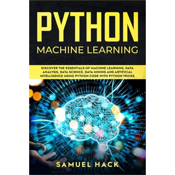 Machine Learning: Python Machine Learning: Discover the Essentials of Machine Learning, Data Analysis, Data Science, Data Mining and Artificial Intelligence Using Python Code with Python Tricks (Paper