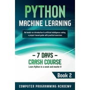 7 Days Crash Course Python Machine Learning Learn Python in a Week and Master It. An Hands-On Introduction to Artificial Intelligence Codin, Book 2, Paperback